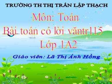 Bài giảng Toán Lớp 1 - Bài toán có lời văn - Lã Thị Ánh Hồng