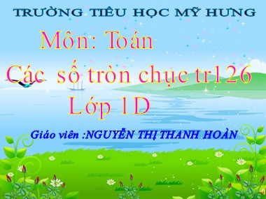 Bài giảng Toán Lớp 1 - Các số tròn chục - Nguyễn Thị Thanh Hoàn