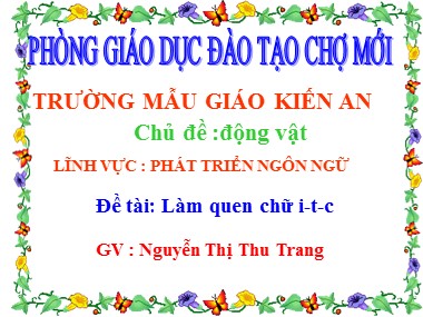 Bài giảng Mầm non Lớp Chồi - Phát triển ngôn ngữ - Chủ đề: Động vật - Đề tài: Làm quen chữ i, t, c - Nguyễn Thị Thu Trang