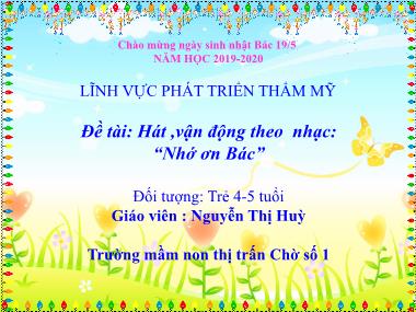 Bài giảng Mầm non Lớp Chồi - Phát triển thẩm mỹ - Đề tài: Hát, vận động theo nhạc “Nhớ ơn Bác” - Nguyễn Thị Huỳ