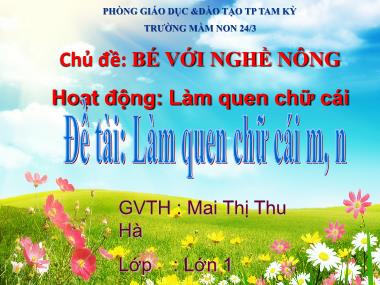 Bài giảng Mầm non Lớp Lá - Chủ đề: Bé với nghề nông - Môn: Làm quen với chữ cái - Đề tài: Làm quen chữ cái m, n - Mai Thị Thu Hà