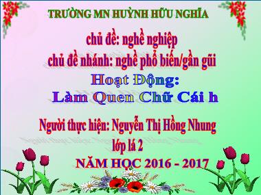 Bài giảng Mầm non Lớp Lá - Chủ đề: Nghề nghiệp - Chủ đề nhánh: Nghề phổ biến/gần gũi - Hoạt động: Làm quen chữ cái H - Nguyễn Thị Hồng Nhung