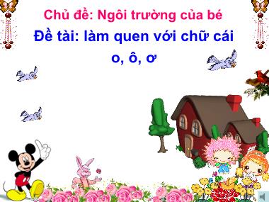 Bài giảng Mầm non Lớp Lá - Chủ đề: Ngôi trường của bé - Đề tài: Làm quen với chữ cái o, ô, ơ