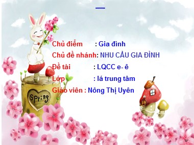 Bài giảng Mầm non Lớp Lá - Chủ điểm: Gia đình - Chủ đề nhánh: Nhu cầu gia đình - Đề tài: Làm quen chữ cái e, ê - Nông Thị Uyên