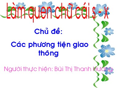 Bài giảng Mầm non Lớp Lá - Hoạt động làm quen chữ cái - Chủ đề: Các phương tiện giao thông - Làm quen chữ cái S, X - Bùi Thị Thanh Hương