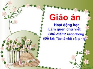 Bài giảng Mầm non Lớp Lá - Làm quen chữ viết - Chủ điểm: Giao thông - Đề tài: Tập tô chữ cái P, Q