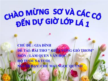 Bài giảng Mầm non Lớp Lá - Làm quen văn học - Chủ đề: Gia đình - Đề tài: Bài thơ Giữa vòng gió thơm - Chu Mai Ngọc Quỳnh