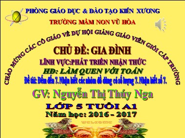 Bài giảng Mầm non Lớp Lá - Làm quen với Toán - Chủ đề: Gia đình - Đề tài: Đếm đến 7. Nhận biết các nhóm đồ dùng có số lượng 7. Nhận biết số 7 - Nguyễn Thị Thúy Nga