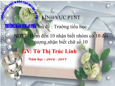 Bài giảng Mầm non Lớp Lá - Làm quen với Toán - Chủ đề: Trường tiểu học - Đếm đến 10, nhận biết nhóm có 10 đối tượng, nhận biết chữ số 10 - Từ Thị Trúc Linh