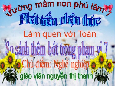 Bài giảng Mầm non Lớp Lá - Làm quen với Toán - Chủ điểm: Nghề nghiệp - So sánh thêm bớt trong phạm vi 7 - Nguyễn Thị Thanh