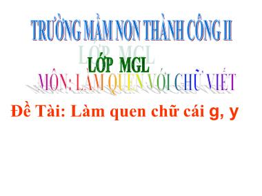 Bài giảng Mầm non Lớp Lá - Môn: Làm quen với chữ viết - Đề tài: Làm quen chữ cái g, y - Trường Mầm non Thành Công II