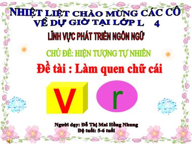 Bài giảng Mầm non Lớp Lá - Phát triển ngôn ngữ - Chủ đề: Hiện tượng tự nhiên - Đề tài: Làm quen chữ cái - Đỗ Thị Mai Hồng Nhung