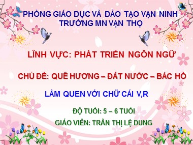 Bài giảng Mầm non Lớp Lá - Phát triển ngôn ngữ - Chủ đề: Quê hương, đất nước, Bác Hồ - Làm quen với chữ cái v, r - Trần Thị Lệ Dung