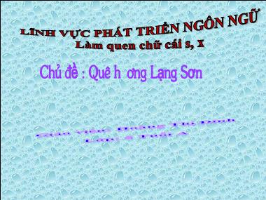 Bài giảng Mầm non Lớp Lá - Phát triển ngôn ngữ - Chủ đề: Quê hương Lạng Sơn - Làm quen chữ cái s, x - Hoàng Thị Dinh