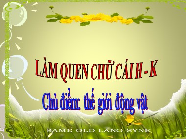 Bài giảng Mầm non Lớp Lá - Phát triển ngôn ngữ - Chủ điểm: Thế giới động vật - Làm quen chữ cái H, K