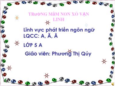 Bài giảng Mầm non Lớp Lá - Phát triển ngôn ngữ - Đề tài: Chữ cái A, Ă, Â - Phương Thị Quý