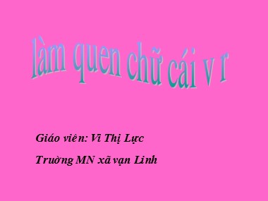 Bài giảng Mầm non Lớp Lá - Phát triển ngôn ngữ - Đề tài: Làm quen với chữ viết v, r - Vi Thị Lực