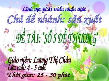 Bài giảng Mầm non Lớp Lá - Phát triển nhận thức - Chủ đề nhánh: Sản xuất - Đề tài: Số 5 dễ thương - Lương Thị Châu