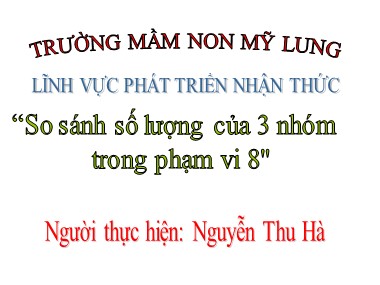 Bài giảng Mầm non Lớp Lá - Phát triển nhận thức - So sánh số lượng của 3 nhóm trong phạm vi 8 - Nguyễn Thu Hà