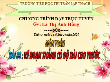 Bài giảng Toán Lớp 1 - Bài 86: Vẽ đoạn thẳng có độ dài cho trước - Lã Thị Ánh Hồng