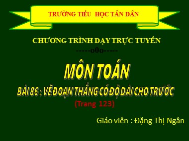 Bài giảng Toán Lớp 1 - Bài 86: Vẽ đoạn thẳng có độ dài cho trước (Trang 123) - Đặng Thị Ngân