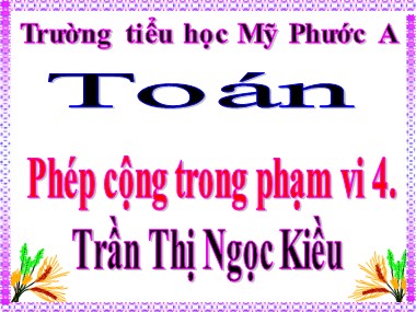 Bài giảng Toán Lớp 1 - Phép cộng trong phạm vi 4 - Trần Thị Ngọc Kiều