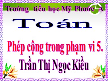 Bài giảng Toán Lớp 1 - Phép cộng trong phạm vi 5 - Trần Thị Ngọc Kiều