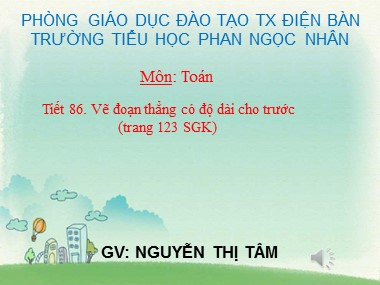 Bài giảng Toán Lớp 1 - Tiết 86: Vẽ đoạn thẳng có độ dài cho trước - Nguyễn Thị Tâm