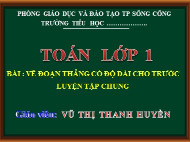 Bài giảng Toán Lớp 1 - Vẽ đoạn thẳng có độ dài cho trước. Luyện tập chung - Vũ Thị Thanh Huyền