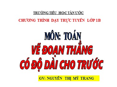 Bài giảng Toán Lớp 1 - Vẽ đoạn thẳng có độ dài cho trước - Nguyễn Thị Mỹ Trang