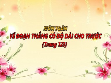 Bài giảng Toán Lớp 1 - Vẽ đoạn thẳng có độ dài cho trước (Trang 123)