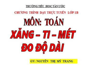 Bài giảng Toán Lớp 1 - Xăng-ti-mét. Đo độ dài - Nguyễn Thị Mỹ Trang