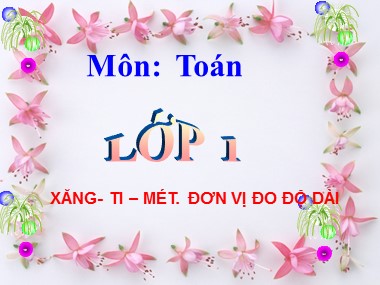 Bài giảng Toán Lớp 1 - Xăng-ti-mét. Đo độ dài (Bản đẹp chuẩn kiến thức)