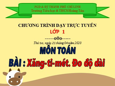 Bài giảng Toán Lớp 1 - Xăng-ti-mét. Đo độ dài - Trường Tiểu học & THCS Hoàng Tân (Bản đẹp)