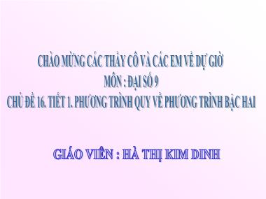 Bài giảng Đại Số Lớp 9 - Chủ đề 16. Tiết 1: Phương trình quy về phương trình bậc hai - Hà Thị Kim Dinh