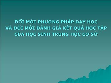 Bài giảng Đổi mới phương pháp dạy học và đổi mới đánh giá kết quả học tập của học sinh Trung Học Cơ Sở
