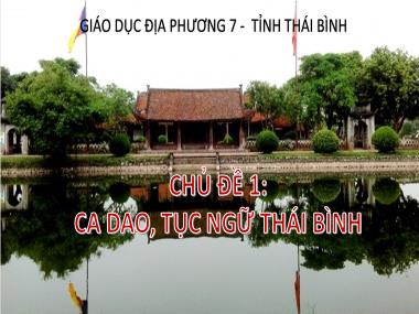 Bài giảng Giáo dục địa phương Lớp 7 - Chủ đề 1: Ca dao, tục ngữ Thái Bình