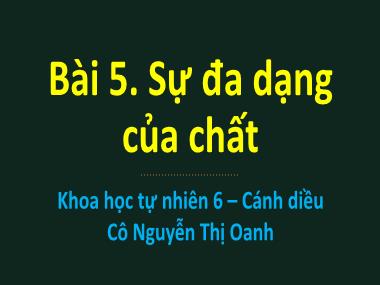 Bài giảng Khoa học tự nhiên Lớp 6 Cánh diều - Bài 5. Sự đa dạng của chất - Nguyễn Thị Oanh