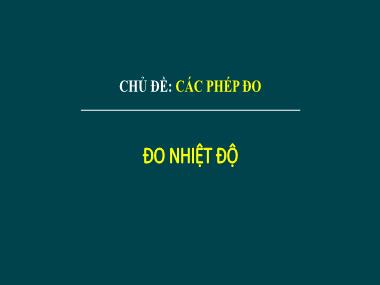 Bài giảng Khoa học tự nhiên Lớp 6 - Chủ đề: Các phép đo - Bài 4. Đo nhiệt độ