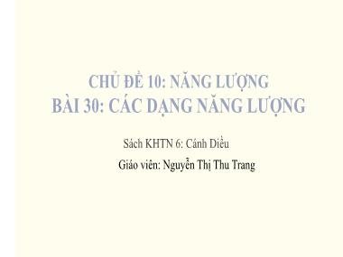 Bài giảng KHTN Lớp 6 - Chủ đề 10: Năng lượng - Bài 30: Các dạng năng lượng - Nguyễn Thị Thu Trang