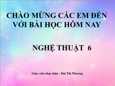 Bài giảng Mĩ Thuật Lớp 6 - Tuần 30. Chuyên đề: Sống xanh - Thiết kế túi giấy đựng quà - Bùi Thị Phương