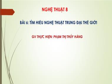 Bài giảng Nghệ Thuật Lớp 8 - Bài 6: Tìm hiểu nghệ thuật trung đại thế giới - Phạm Thị Thúy Hằng