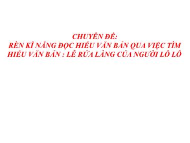 Bài giảng Ngữ Văn Lớp 7 - Chuyên đề: Rèn kĩ năng đọc hiểu văn bản qua việc tìm hiểu văn bản : Lễ rửa làng của người lô lô