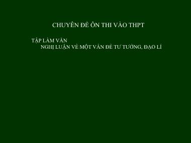 Bài giảng Ngữ Văn Lớp 9 - Chuyên đề ôn thi vào THPT - Tập làm văn: Nghị luận về một vấn đề tư tưởng, đạo lí