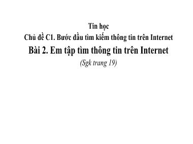 Bài giảng Tin Học Lớp 4 - Chủ đề C1. Bài 2: Em tập tìm thông tin trên Internet