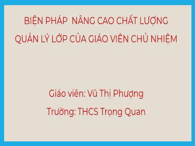 Bài thuyết trình Một số biện pháp nâng cao chất lượng công tác quản lí lớp của giáo viên chủ nhiệm - Vũ Thị Phượng