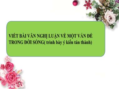 Ngữ Văn Lớp 7 - Viết bài văn nghị luận về một vấn đề trong đời sống ( trình bày ý kiến tán thành)