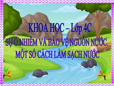 Bài giảng Khoa Học 4 - Bài 3: Sự ô nhiễm và bảo vệ nguồn nước. Một số cách làm sạch nước (GV: Cao Thị Kim Nga)