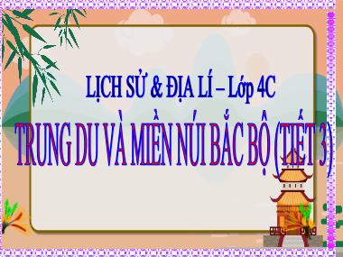 Bài giảng Lịch sử và Địa lý 4 - Bài: Trung du và miền núi Bắc Bộ (Tiết 3)(GV: Cao Thị Kim Nga)