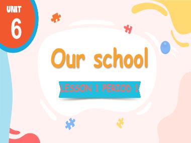 Bài giảng Tiếng Anh 3 - Unit 6: Our school - Lesson 1, Period 1 (NH 2024-2025)(GV: Nguyễn Thị Mỹ Hiền)
